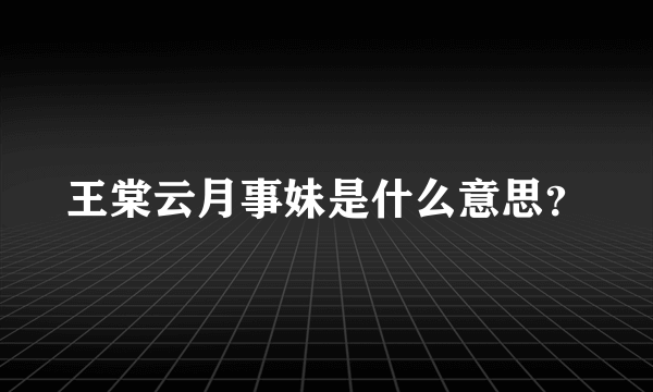 王棠云月事妹是什么意思？