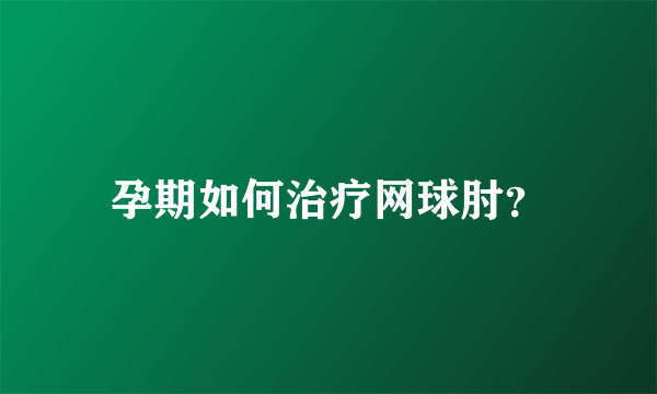 孕期如何治疗网球肘？