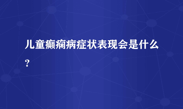 儿童癫痫病症状表现会是什么？