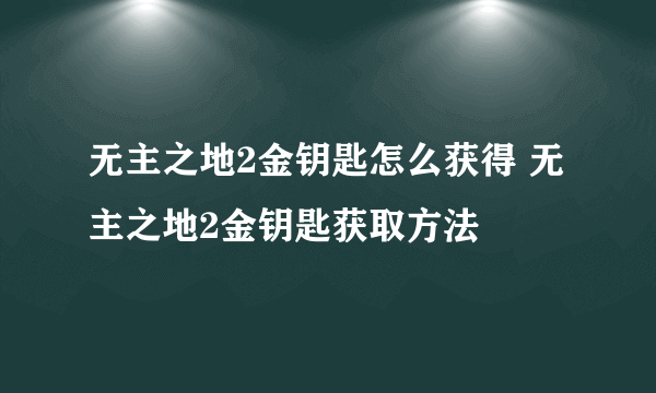 无主之地2金钥匙怎么获得 无主之地2金钥匙获取方法