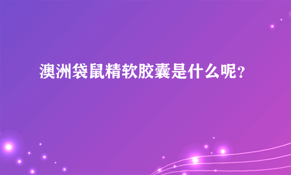 澳洲袋鼠精软胶囊是什么呢？