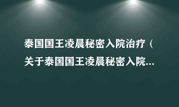 泰国国王凌晨秘密入院治疗（关于泰国国王凌晨秘密入院治疗的简介）