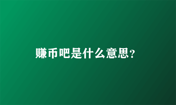 赚币吧是什么意思？