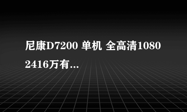 尼康D7200 单机 全高清1080 2416万有效像素  天猫4399元