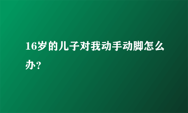 16岁的儿子对我动手动脚怎么办？