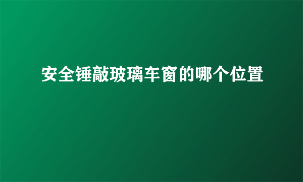 安全锤敲玻璃车窗的哪个位置