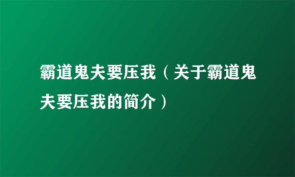 霸道鬼夫要压我（关于霸道鬼夫要压我的简介）