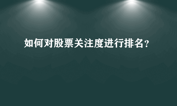 如何对股票关注度进行排名？