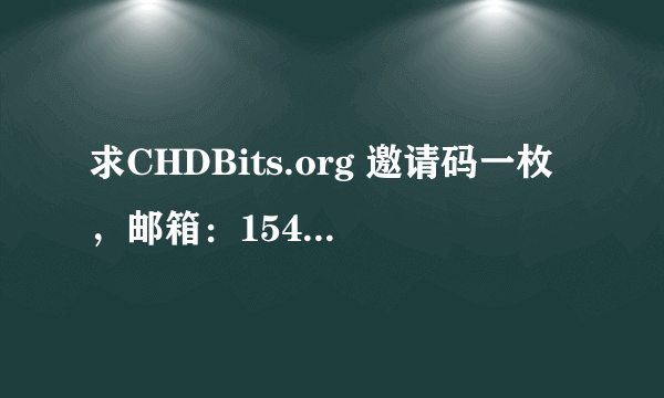 求CHDBits.org 邀请码一枚，邮箱：1545437@qq.com 非常感谢！