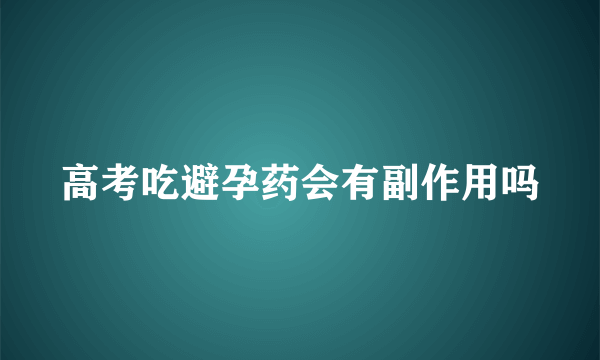 高考吃避孕药会有副作用吗