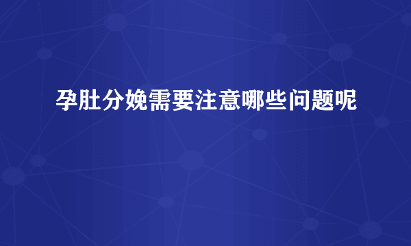 孕肚分娩需要注意哪些问题呢