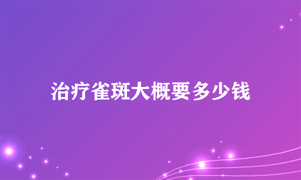 治疗雀斑大概要多少钱