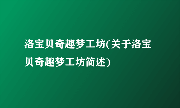 洛宝贝奇趣梦工坊(关于洛宝贝奇趣梦工坊简述)