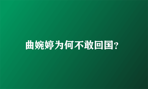 曲婉婷为何不敢回国？