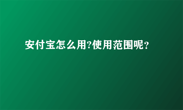 安付宝怎么用?使用范围呢？