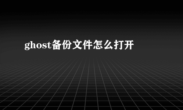 ghost备份文件怎么打开