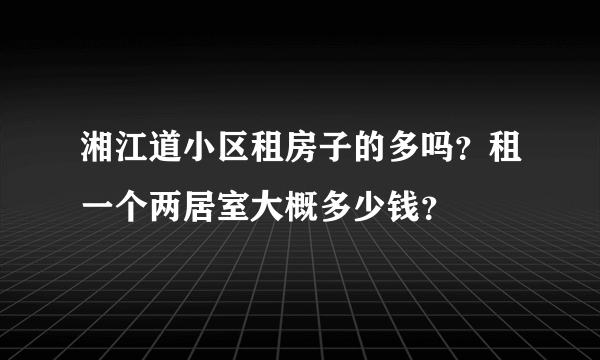 湘江道小区租房子的多吗？租一个两居室大概多少钱？