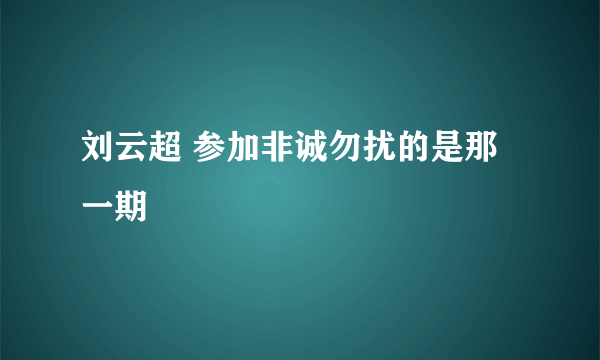 刘云超 参加非诚勿扰的是那一期