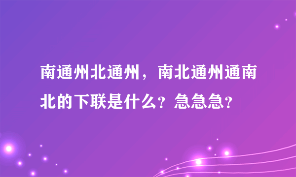 南通州北通州，南北通州通南北的下联是什么？急急急？