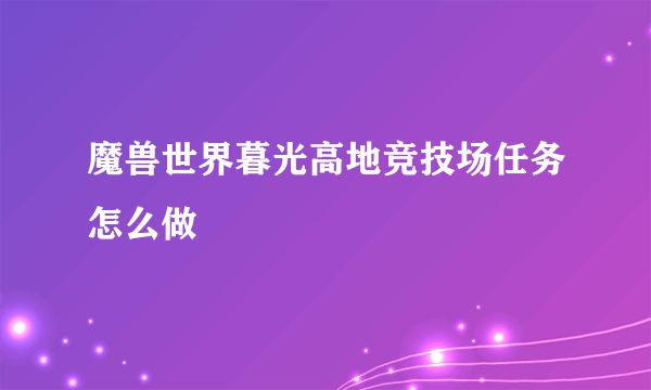 魔兽世界暮光高地竞技场任务怎么做