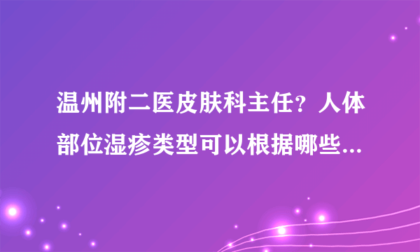 温州附二医皮肤科主任？人体部位湿疹类型可以根据哪些不同来区分？