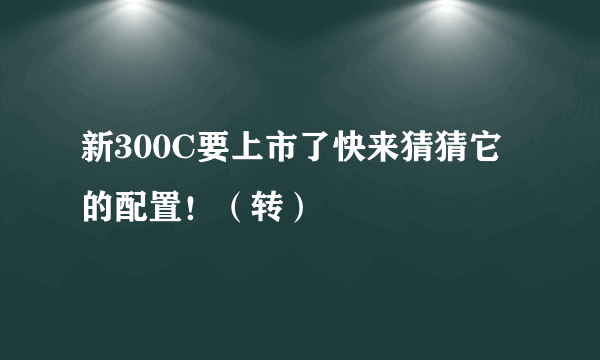 新300C要上市了快来猜猜它的配置！（转）