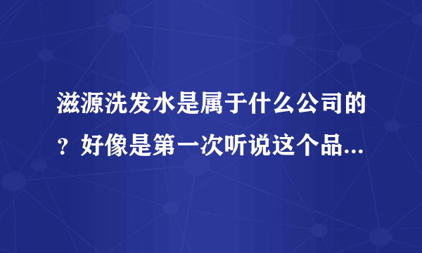 滋源洗发水是属于什么公司的？好像是第一次听说这个品牌？ - 芝士回答