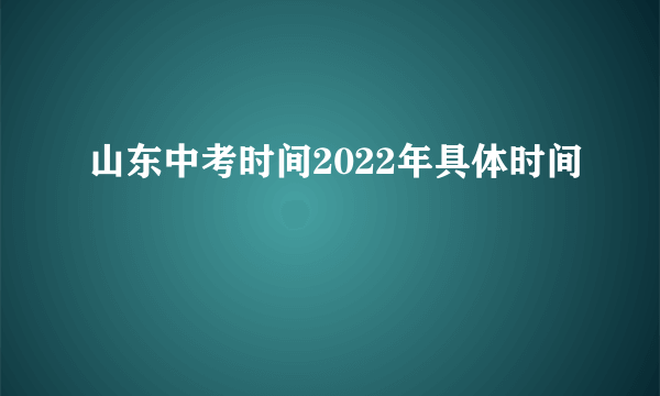 山东中考时间2022年具体时间