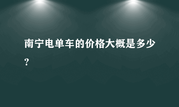 南宁电单车的价格大概是多少？