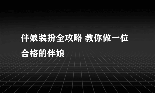 伴娘装扮全攻略 教你做一位合格的伴娘