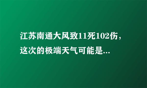 江苏南通大风致11死102伤，这次的极端天气可能是什么原因导致的？