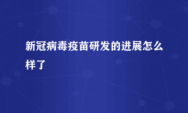 新冠病毒疫苗研发的进展怎么样了