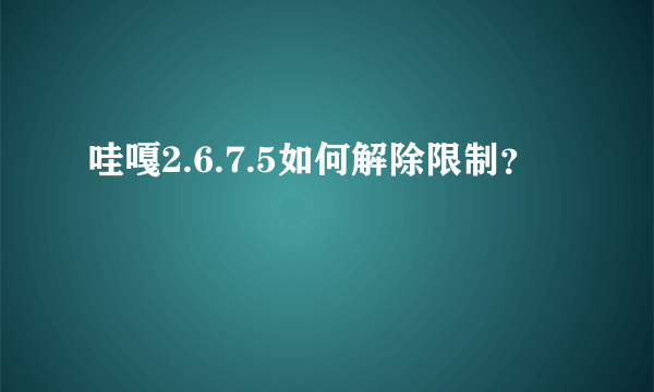 哇嘎2.6.7.5如何解除限制？