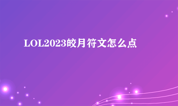 LOL2023皎月符文怎么点