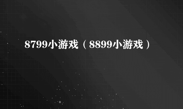 8799小游戏（8899小游戏）