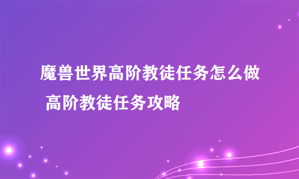 魔兽世界高阶教徒任务怎么做 高阶教徒任务攻略