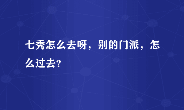 七秀怎么去呀，别的门派，怎么过去？