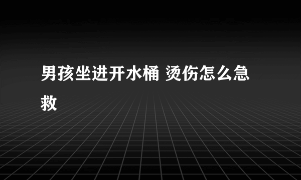 男孩坐进开水桶 烫伤怎么急救