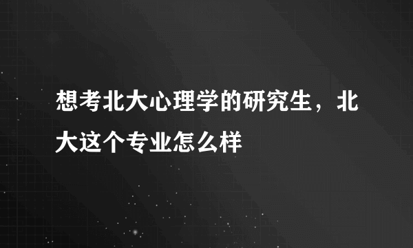 想考北大心理学的研究生，北大这个专业怎么样