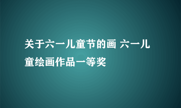 关于六一儿童节的画 六一儿童绘画作品一等奖