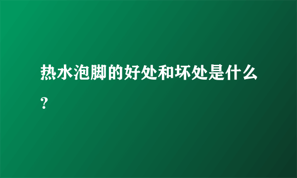 热水泡脚的好处和坏处是什么？