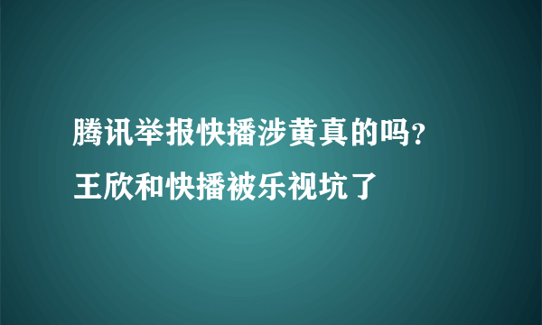 腾讯举报快播涉黄真的吗？ 王欣和快播被乐视坑了