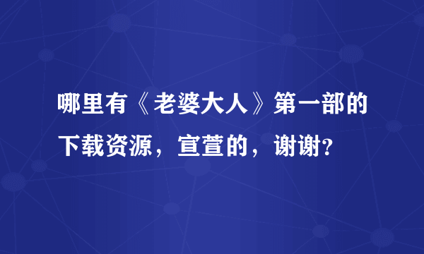 哪里有《老婆大人》第一部的下载资源，宣萱的，谢谢？