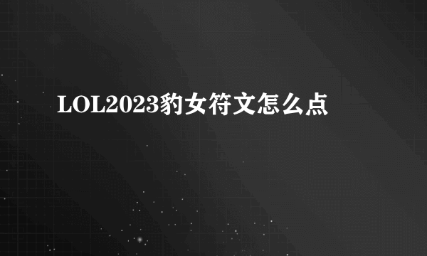 LOL2023豹女符文怎么点