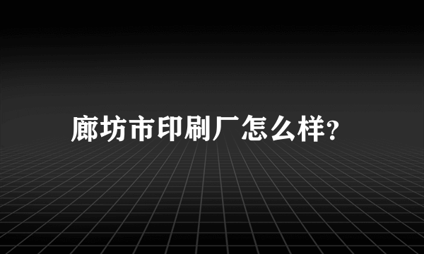 廊坊市印刷厂怎么样？