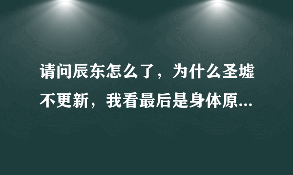 请问辰东怎么了，为什么圣墟不更新，我看最后是身体原因，圣墟完本了吗？