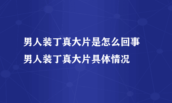 男人装丁真大片是怎么回事 男人装丁真大片具体情况