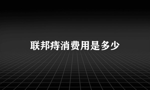 联邦痔消费用是多少