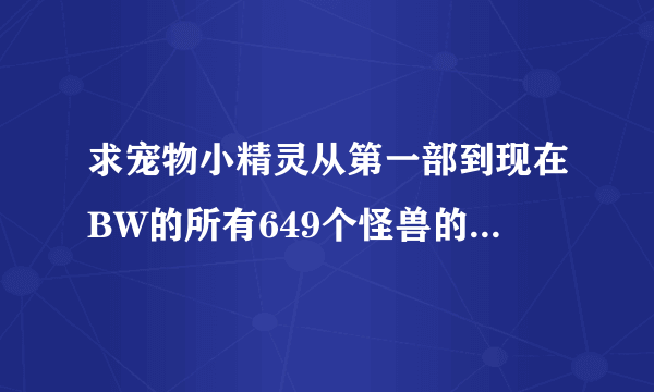 求宠物小精灵从第一部到现在BW的所有649个怪兽的电子图鉴