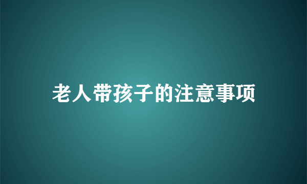 老人带孩子的注意事项